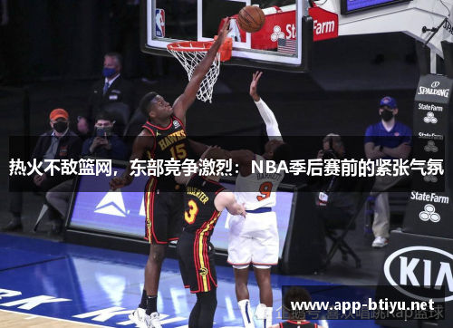 热火不敌篮网，东部竞争激烈：NBA季后赛前的紧张气氛